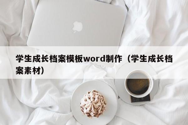 学生成长档案模板word制作（学生成长档案素材）