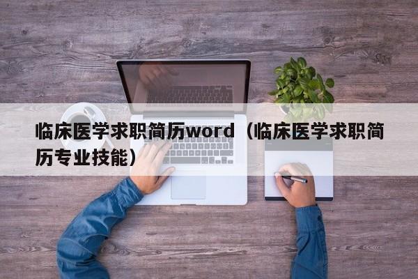 临床医学求职简历word（临床医学求职简历专业技能）