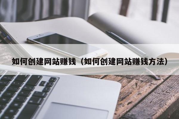 如何创建网站赚钱（如何创建网站赚钱方法）