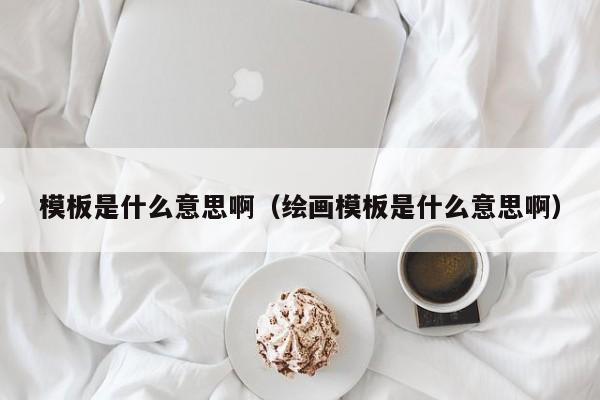 模板是什么意思啊（绘画模板是什么意思啊）