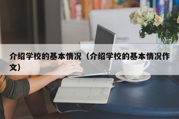 介绍学校的基本情况（介绍学校的基本情况作文）