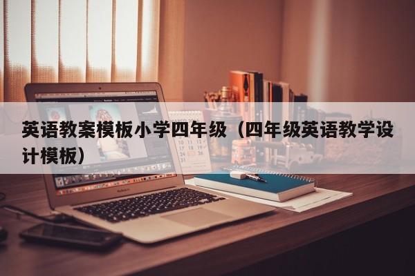 英语教案模板小学四年级（四年级英语教学设计模板）