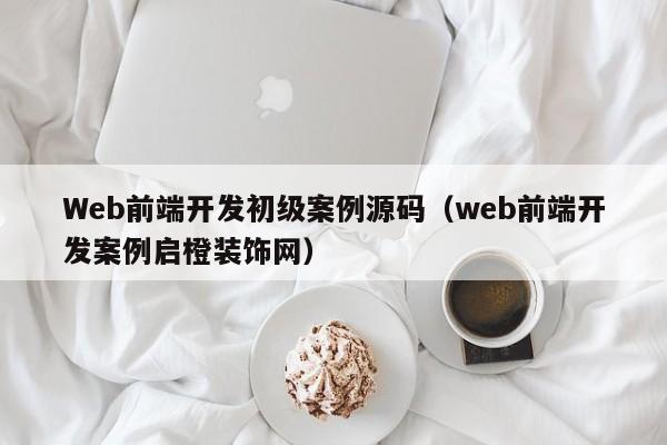 Web前端开发初级案例源码（web前端开发案例启橙装饰网）