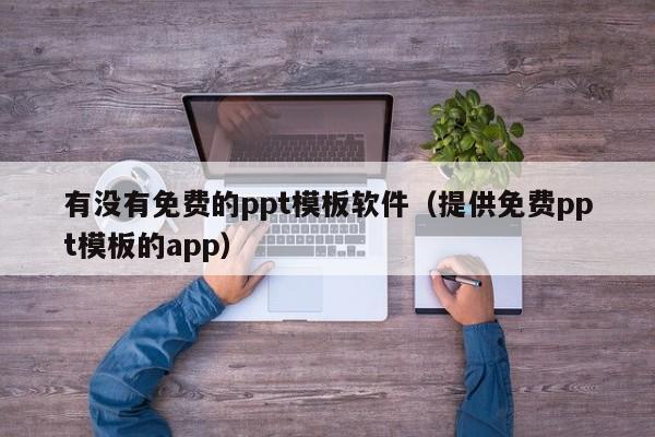 有没有免费的ppt模板软件（提供免费ppt模板的app）