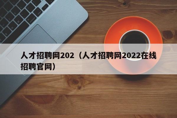 人才招聘网202（人才招聘网2022在线招聘官网）