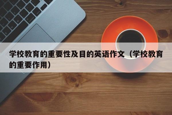 学校教育的重要性及目的英语作文（学校教育的重要作用）