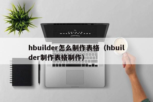 hbuilder怎么制作表格（hbuilder制作表格制作）