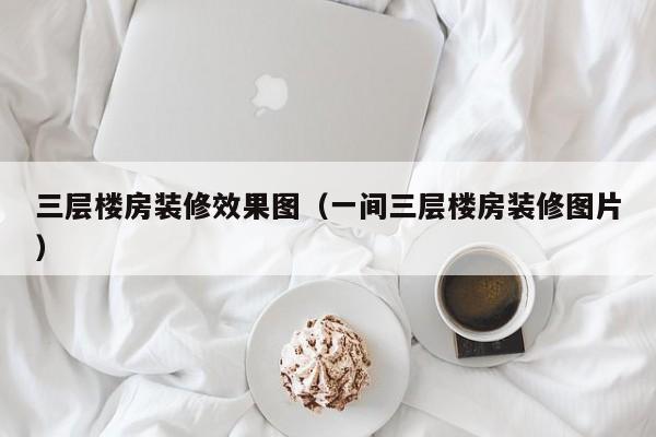 三层楼房装修效果图（一间三层楼房装修图片）