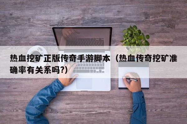 热血挖矿正版传奇手游脚本（热血传奇挖矿准确率有关系吗?）