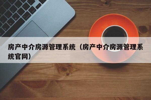 房产中介房源管理系统（房产中介房源管理系统官网）