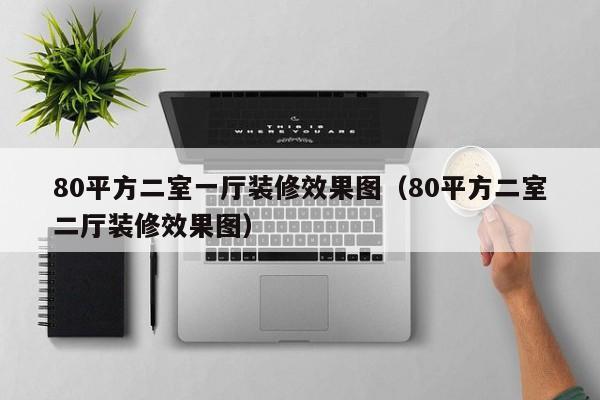 80平方二室一厅装修效果图（80平方二室二厅装修效果图）