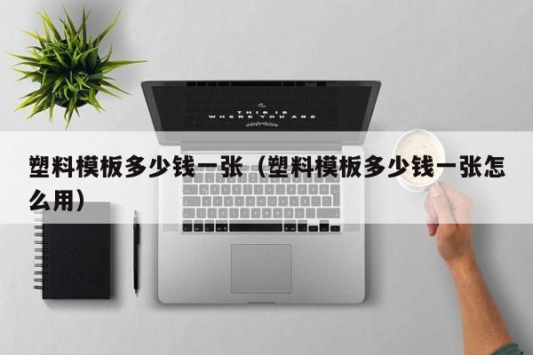 塑料模板多少钱一张（塑料模板多少钱一张怎么用）