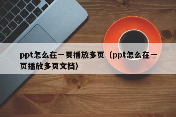 ppt怎么在一页播放多页（ppt怎么在一页播放多页文档）