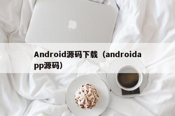 Android源码下载（androidapp源码）