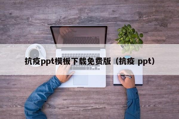 抗疫ppt模板下载免费版（抗疫 ppt）