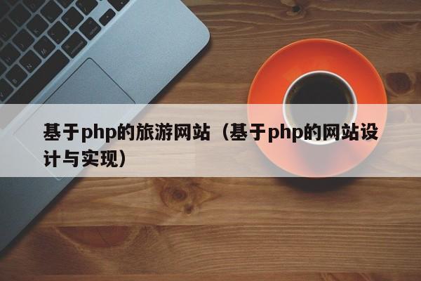 基于php的旅游网站（基于php的网站设计与实现）