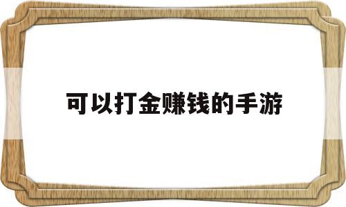 可以打金赚钱的手游(可以打金赚钱的手游排行榜)