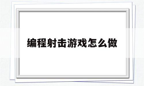 编程射击游戏怎么做(编程射击游戏怎么做编程猫)