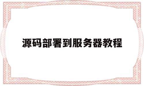 源码部署到服务器教程(把源码放服务器上就可以玩了嘛)