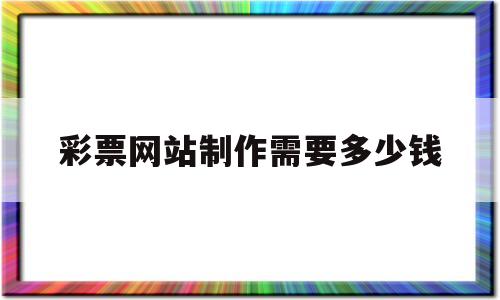 彩票网站制作需要多少钱(彩票网站制作需要多少钱一张)