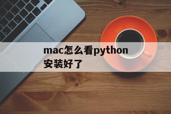 mac怎么看python安装好了(mac怎么查看python安装路径)