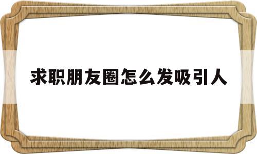 求职朋友圈怎么发吸引人(求职朋友圈怎么发吸引人的话)
