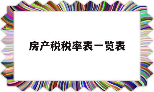房产税税率表一览表(房产税税率2021税率表)