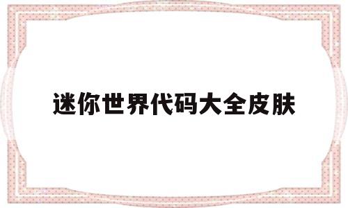 迷你世界代码大全皮肤(迷你世界代码大全皮肤2022年5月)