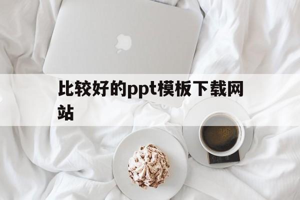 比较好的ppt模板下载网站(好用的ppt模板免费下载网站)