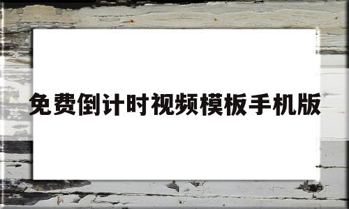 免费倒计时视频模板手机版(免费倒计时视频模板手机版下载安装)