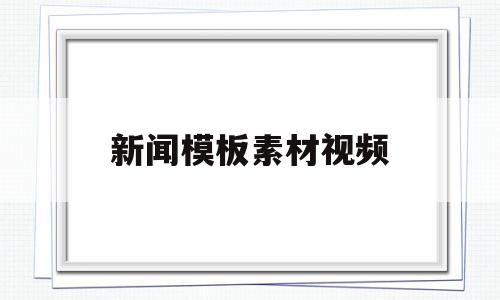 新闻模板素材视频(新闻模板素材视频下载)