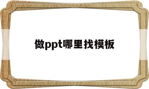 做ppt哪里找模板(做ppt哪里找模板图片)