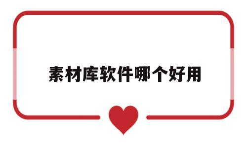 素材库软件哪个好用(素材库软件哪个好用点)