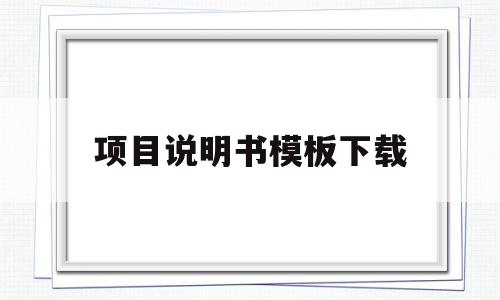 项目说明书模板下载(项目说明书模板下载网站)