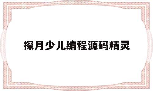 探月少儿编程源码精灵(探月少儿编程源码精灵兑换码2022)