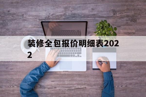 装修全包报价明细表2022(装修全包报价明细表2022电子表格)