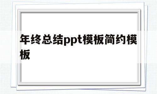 年终总结ppt模板简约模板(年终总结ppt模板免费下载 素材)