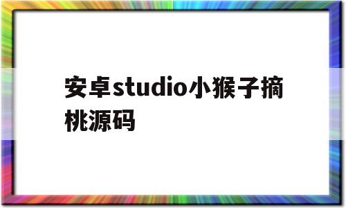 关于安卓studio小猴子摘桃源码的信息