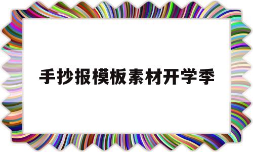 手抄报模板素材开学季(手抄报开学季内容,怎么写)