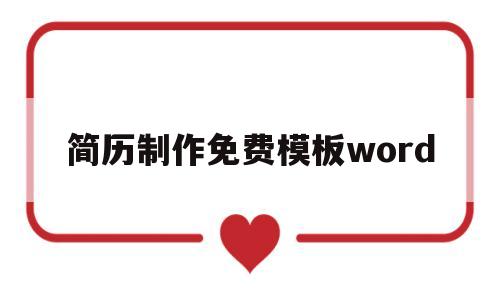 简历制作免费模板word(简历免费模板可编辑word)