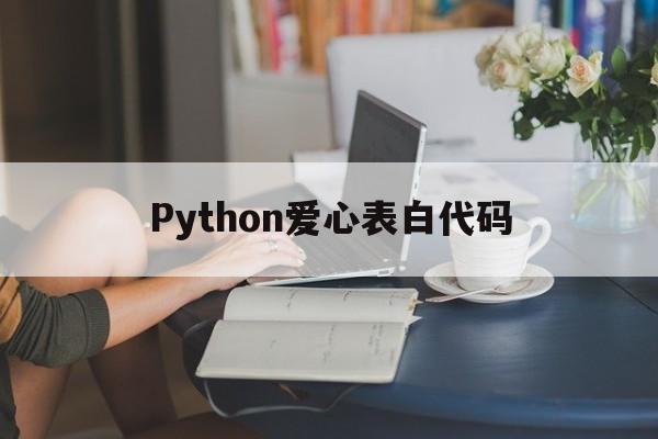 Python爱心表白代码(python爱心表白代码加文字)