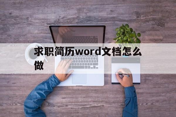 求职简历word文档怎么做(个人求职简历的word模板怎么做)