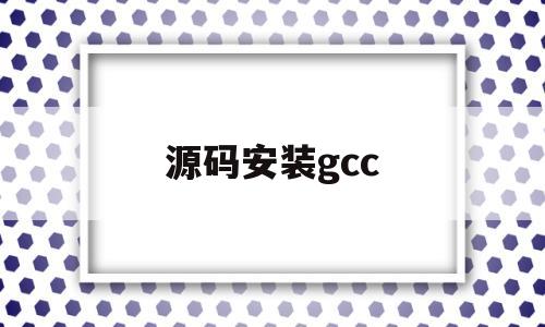 源码安装gcc(源码安装和二进制安装的区别)