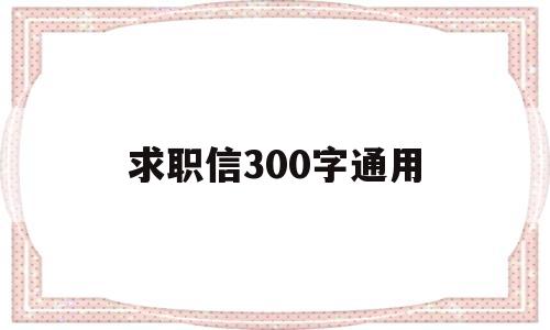 求职信300字通用(求职信200300字)