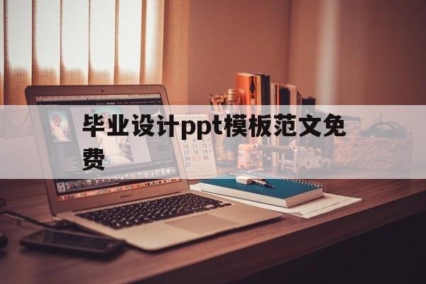 毕业设计ppt模板范文免费(毕业设计ppt模板范文免费下载)