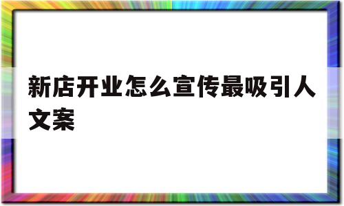 新店开业怎么宣传最吸引人文案(新店开业怎么宣传最吸引人文案简短)