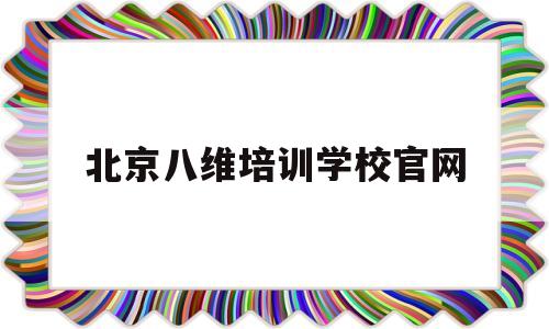 北京八维培训学校官网(北京八维培训学校学费多少钱)