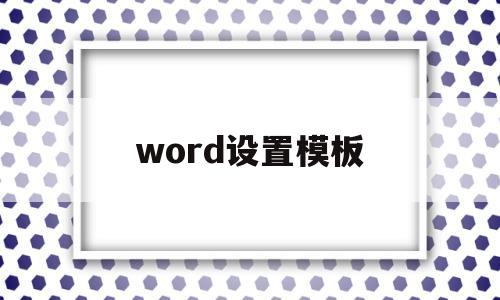 word设置模板(word 设置模板)