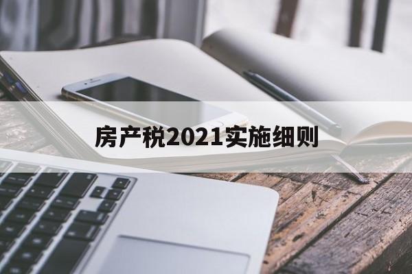 房产税2021实施细则(房产税2021实施细则最新)