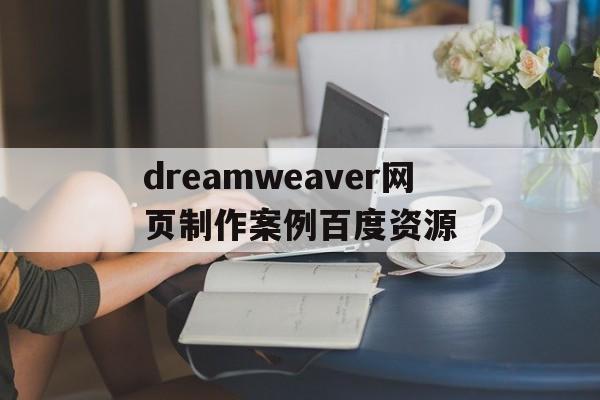 dreamweaver网页制作案例百度资源的简单介绍